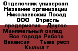 Отделочник-универсал › Название организации ­ Николаевский Посад, ООО › Отрасль предприятия ­ Другое › Минимальный оклад ­ 1 - Все города Работа » Вакансии   . Тыва респ.,Кызыл г.